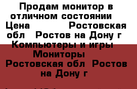 Продам монитор в отличном состоянии. › Цена ­ 2 000 - Ростовская обл., Ростов-на-Дону г. Компьютеры и игры » Мониторы   . Ростовская обл.,Ростов-на-Дону г.